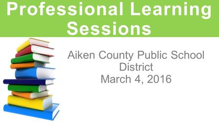 Aiken County Public School District March 4, 2016 Professional Learning Sessions.