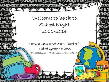 Welcome to Back to School Night 2015-2016 Mrs. Dunn and Mrs. Carter’s Third Grade Class (Please sign up for a conference while waiting. )