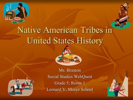 Native American Tribes in United States History Ms. Braxton Social Studies WebQuest Grade 5; Room 1 Leonard V. Moore School.