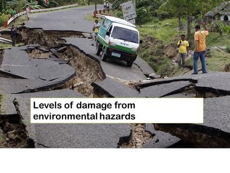 Levels of damage from environmental hazards. Title: Levels of damage from environmental hazards.  10/06/2016  Aims:  To look at the different levels.