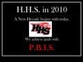 H.H.S. in 2010 A New Decade begins with today. We achieve goals with P.B.I.S.