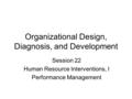 Organizational Design, Diagnosis, and Development Session 22 Human Resource Interventions, I Performance Management.