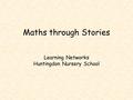 Learning Networks Huntingdon Nursery School Maths through Stories.