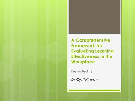 A Comprehensive Framework for Evaluating Learning Effectiveness in the Workplace Presented by Dr Cyril Kirwan.