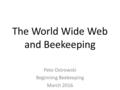 The World Wide Web and Beekeeping Pete Ostrowski Beginning Beekeeping March 2016.