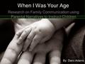 When I Was Your Age Research on Family Communication using Parental Narratives to Instruct Children By: Darci Adams.