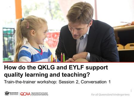 How do the QKLG and EYLF support quality learning and teaching? Train-the-trainer workshop: Session 2, Conversation 1 14874.