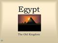 Egypt The Old Kingdom. Historical Overview Ancient Egypt was the birthplace of one of the World’s greatest civilizations. It was far more advanced than.