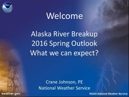 Alaska River Breakup 2016 Spring Outlook What we can expect? Crane Johnson, PE National Weather Service Welcome.