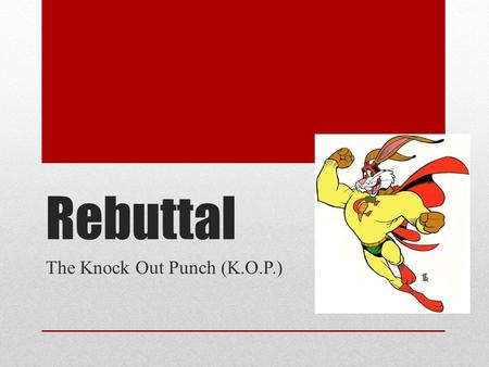 Rebuttal The Knock Out Punch (K.O.P.). What is a rebuttal? Rebuttal- explains why the counterclaim is wrong Explains why the counter- evidence is wrong.