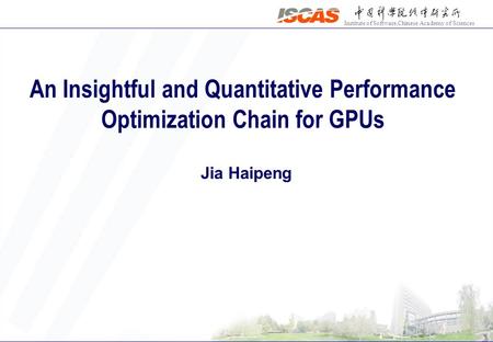 Institute of Software,Chinese Academy of Sciences An Insightful and Quantitative Performance Optimization Chain for GPUs Jia Haipeng.