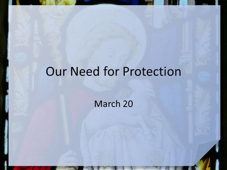 Our Need for Protection March 20. Be honest, now … When have you felt protected during a strange or scary situation? Today we look at ultimate protection.