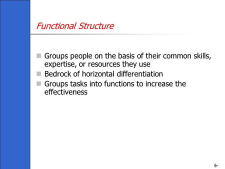 6- Functional Structure Groups people on the basis of their common skills, expertise, or resources they use Bedrock of horizontal differentiation Groups.