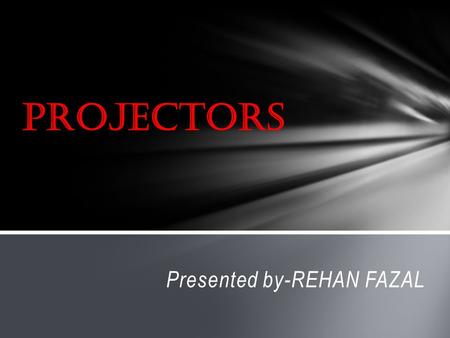 Presented by-REHAN FAZAL. (1) Introduction to projectors (2) Types of projectors (3) Advantages and disadvantages (4) conclusion Table of contents.