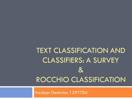 TEXT CLASSIFICATION AND CLASSIFIERS: A SURVEY & ROCCHIO CLASSIFICATION Kezban Demirtas 1297704.