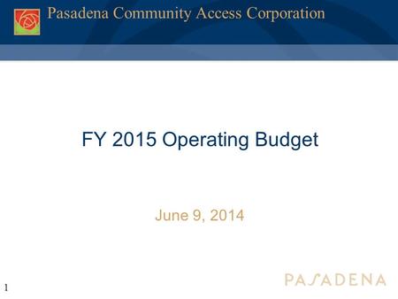 1 Pasadena Community Access Corporation FY 2015 Operating Budget June 9, 2014.