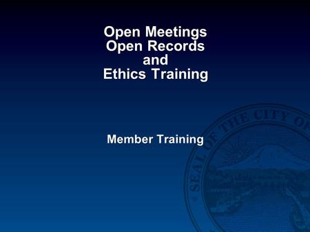 Open Meetings Open Records and Ethics Training Member Training.