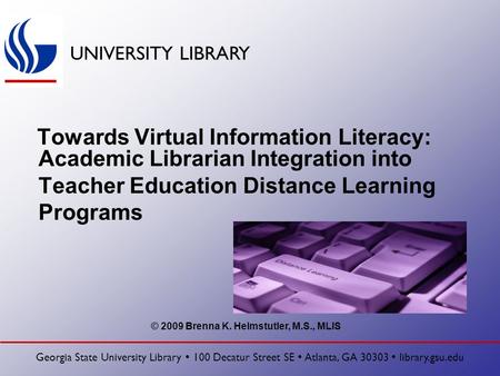 UNIVERSITY LIBRARY Georgia State University Library  100 Decatur Street SE  Atlanta, GA 30303  library.gsu.edu Towards Virtual Information Literacy: