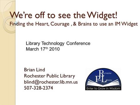 We’re off to see the Widget! Finding the Heart, Courage, & Brains to use an IM Widget Brian Lind Rochester Public Library 507-328-2374.