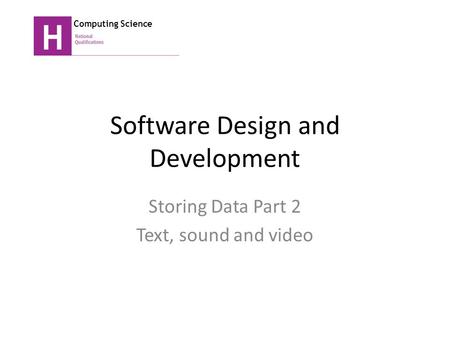 Software Design and Development Storing Data Part 2 Text, sound and video Computing Science.