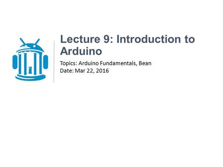 Lecture 9: Introduction to Arduino Topics: Arduino Fundamentals, Bean Date: Mar 22, 2016.