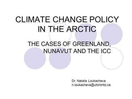 CLIMATE CHANGE POLICY IN THE ARCTIC THE CASES OF GREENLAND, NUNAVUT AND THE ICC Dr. Natalia Loukacheva