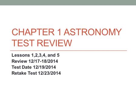 CHAPTER 1 ASTRONOMY TEST REVIEW Lessons 1,2,3,4, and 5 Review 12/17-18/2014 Test Date 12/19/2014 Retake Test 12/23/2014.