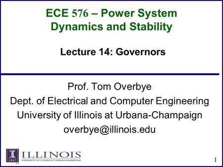 ECE 576 – Power System Dynamics and Stability Prof. Tom Overbye Dept. of Electrical and Computer Engineering University of Illinois at Urbana-Champaign.