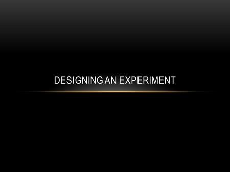 DESIGNING AN EXPERIMENT. DIFFERENT PARTS OF AN EXPERIMENT If all these parts of the experiment have been accounted for and considered carefully before.