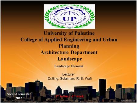 University of Palestine College of Applied Engineering and Urban Planning Architecture Department Landscape Second semester 2013 1 st lecture -1 st week.