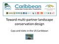 Toward multi-partner landscape conservation design Cays and Islets in the US Caribbean.