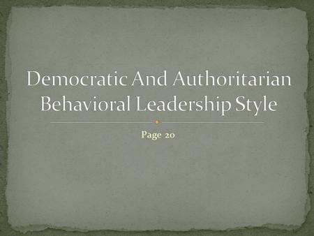 Page 20. Democratic and Authoritarian leaders are within the behavioral leadership category. Authoritarian (theory X) Democratic (theory Y)