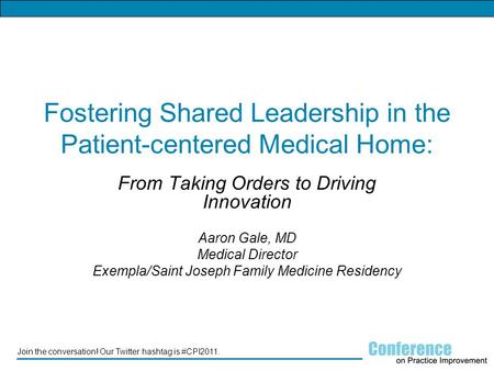 Join the conversation! Our Twitter hashtag is #CPI2011. Fostering Shared Leadership in the Patient-centered Medical Home: From Taking Orders to Driving.