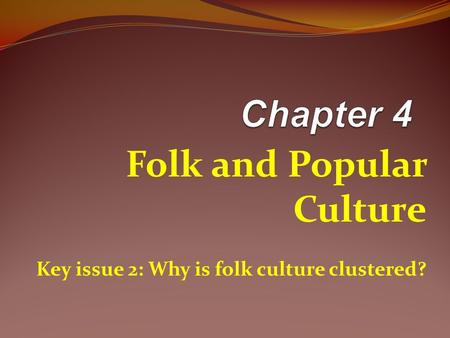 Folk and Popular Culture Key issue 2: Why is folk culture clustered?