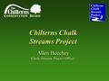 Chilterns Chalk Streams Project Allen Beechey Chalk Streams Project Officer.