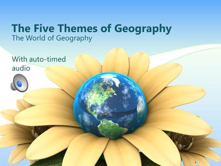 The Five Themes of Geography The World of Geography With auto-timed audio.