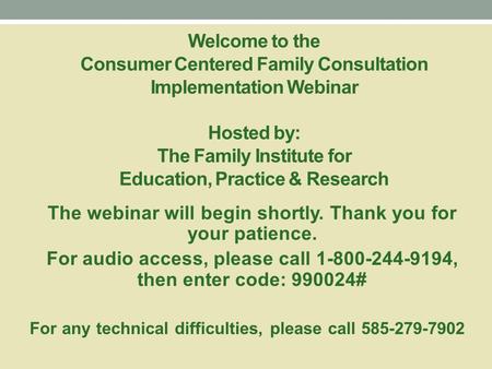 Welcome to the Consumer Centered Family Consultation Implementation Webinar Hosted by: The Family Institute for Education, Practice & Research The webinar.