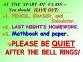 AT THE START OF CLASS -- You should HAVE OUT: u 1. PENCIL, ERASER, and Calculator. u 2. LAST NIGHT’S HOMEWORK. u 3. Mathbook and paper.  PLEASE BE QUIET.