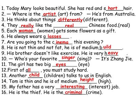 1. Today Mary looks beautiful. She has red and s______hair. 2. — Where is the _____ (art) from? — He’s from Australia. 3. He thinks about things (different).