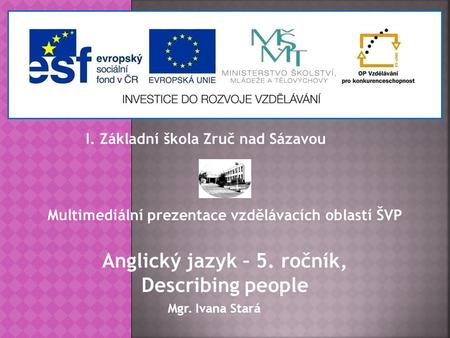 I. Základní škola Zruč nad Sázavou Multimediální prezentace vzdělávacích oblastí ŠVP Mgr. Ivana Stará Anglický jazyk – 5. ročník, Describing people.