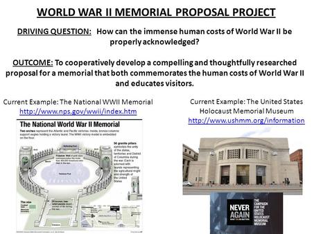 WORLD WAR II MEMORIAL PROPOSAL PROJECT DRIVING QUESTION: How can the immense human costs of World War II be properly acknowledged? OUTCOME: To cooperatively.