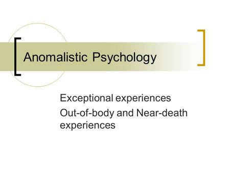 Anomalistic Psychology Exceptional experiences Out-of-body and Near-death experiences.