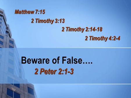 Beware of False…. 2 Peter 2:1-3 Matthew 7:15 2 Timothy 3:13 2 Timothy 2:14-18 2 Timothy 4:2-4.