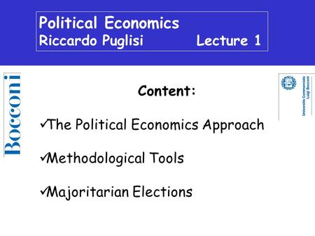 Political Economics Riccardo Puglisi Lecture 1 Content: The Political Economics Approach Methodological Tools Majoritarian Elections.