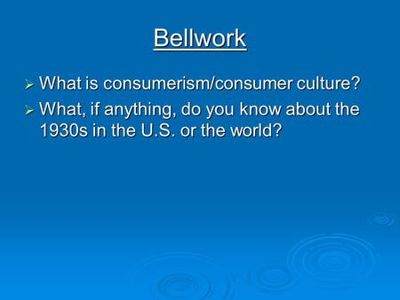 Bellwork  What is consumerism/consumer culture?  What, if anything, do you know about the 1930s in the U.S. or the world?