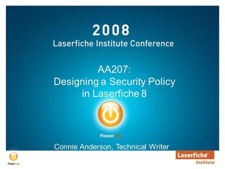 AA207: Designing a Security Policy in Laserfiche 8 Connie Anderson, Technical Writer.