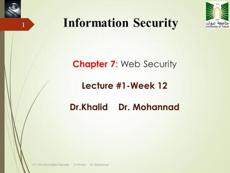 Chapter 7 : Web Security Lecture #1-Week 12 Dr.Khalid Dr. Mohannad Information Security CIT 460 Information Security Dr.Khalid Dr. Mohannad 1.