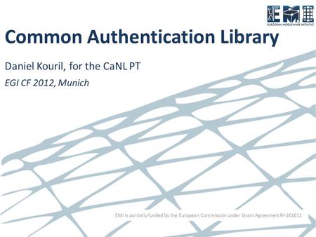 EMI is partially funded by the European Commission under Grant Agreement RI-261611 Common Authentication Library Daniel Kouril, for the CaNL PT EGI CF.