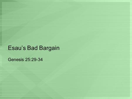 Esau’s Bad Bargain Genesis 25:29-34. Esau One of the saddest figures in the Bible is that of Esau. Firstborn son of Isaac and Rebekah, twin brother of.