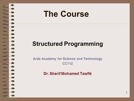 1 Structured Programming Arab Academy for Science and Technology CC112 Dr. Sherif Mohamed Tawfik The Course.